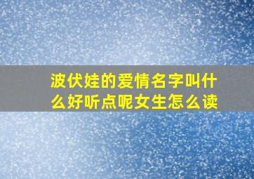 波伏娃的爱情名字叫什么好听点呢女生怎么读