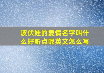 波伏娃的爱情名字叫什么好听点呢英文怎么写