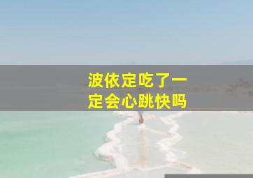 波依定吃了一定会心跳快吗