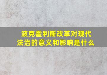 波克霍利斯改革对现代法治的意义和影响是什么