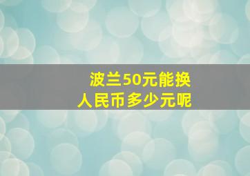 波兰50元能换人民币多少元呢