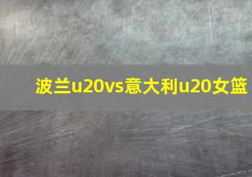 波兰u20vs意大利u20女篮