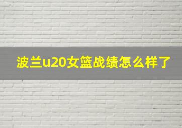 波兰u20女篮战绩怎么样了