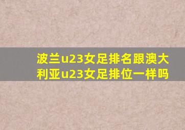 波兰u23女足排名跟澳大利亚u23女足排位一样吗