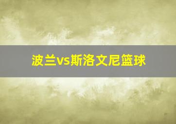 波兰vs斯洛文尼篮球