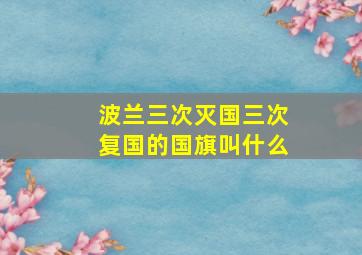 波兰三次灭国三次复国的国旗叫什么