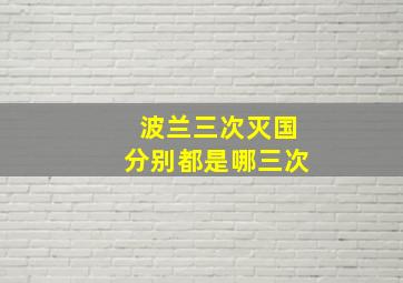 波兰三次灭国分别都是哪三次