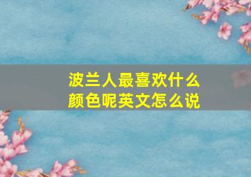 波兰人最喜欢什么颜色呢英文怎么说