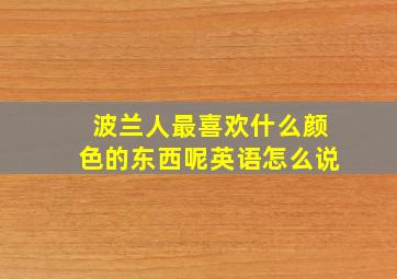 波兰人最喜欢什么颜色的东西呢英语怎么说