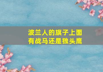 波兰人的旗子上面有战马还是独头鹰