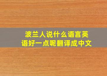 波兰人说什么语言英语好一点呢翻译成中文