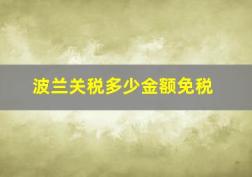 波兰关税多少金额免税