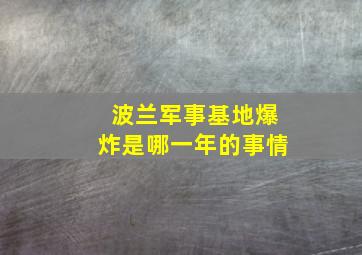 波兰军事基地爆炸是哪一年的事情