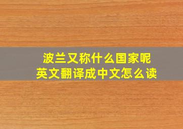 波兰又称什么国家呢英文翻译成中文怎么读