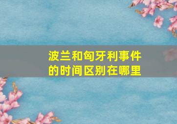 波兰和匈牙利事件的时间区别在哪里