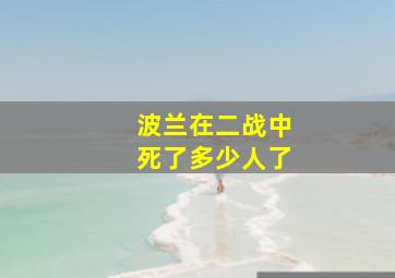 波兰在二战中死了多少人了