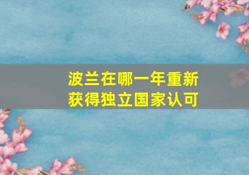 波兰在哪一年重新获得独立国家认可