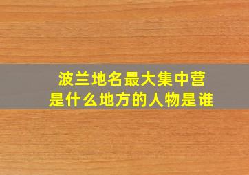 波兰地名最大集中营是什么地方的人物是谁