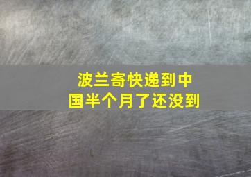 波兰寄快递到中国半个月了还没到