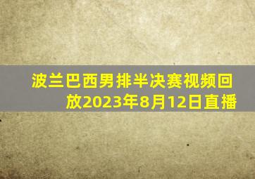 波兰巴西男排半决赛视频回放2023年8月12日直播