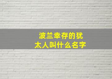 波兰幸存的犹太人叫什么名字