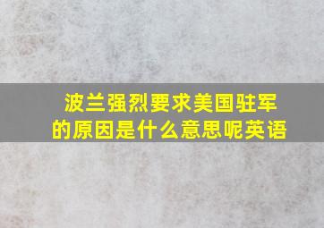 波兰强烈要求美国驻军的原因是什么意思呢英语