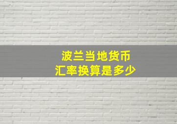 波兰当地货币汇率换算是多少