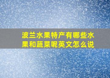 波兰水果特产有哪些水果和蔬菜呢英文怎么说