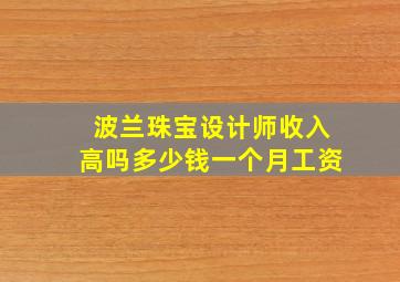 波兰珠宝设计师收入高吗多少钱一个月工资