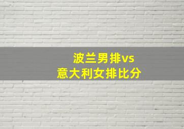 波兰男排vs意大利女排比分