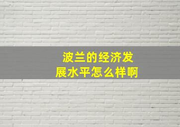 波兰的经济发展水平怎么样啊