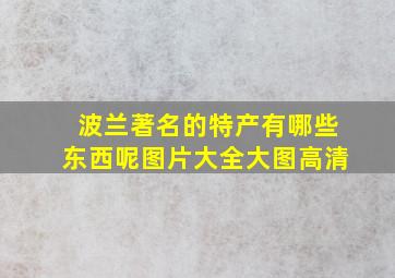 波兰著名的特产有哪些东西呢图片大全大图高清