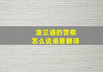 波兰语的警察怎么说语音翻译