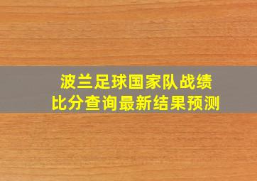 波兰足球国家队战绩比分查询最新结果预测