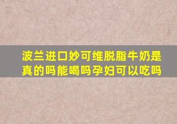 波兰进口妙可维脱脂牛奶是真的吗能喝吗孕妇可以吃吗