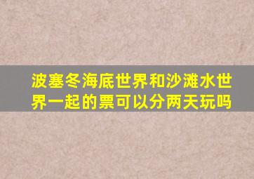 波塞冬海底世界和沙滩水世界一起的票可以分两天玩吗