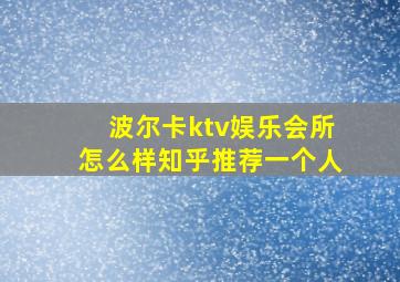 波尔卡ktv娱乐会所怎么样知乎推荐一个人