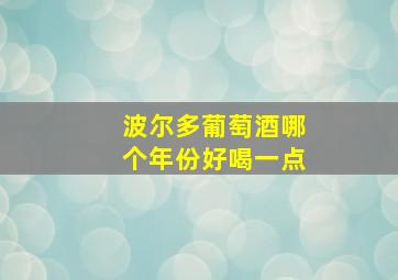 波尔多葡萄酒哪个年份好喝一点