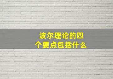 波尔理论的四个要点包括什么