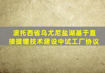 波托西省乌尤尼盐湖基于直接提锂技术建设中试工厂协议