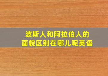 波斯人和阿拉伯人的面貌区别在哪儿呢英语