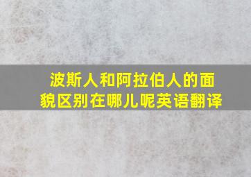 波斯人和阿拉伯人的面貌区别在哪儿呢英语翻译