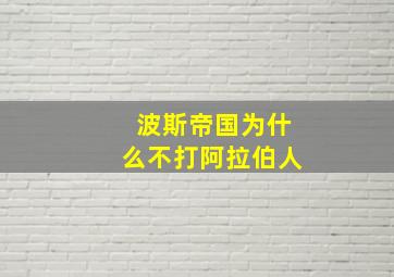 波斯帝国为什么不打阿拉伯人