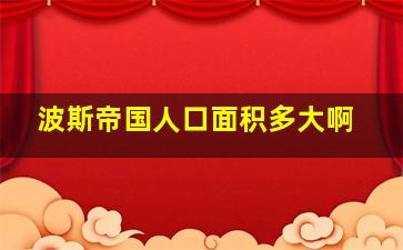 波斯帝国人口面积多大啊