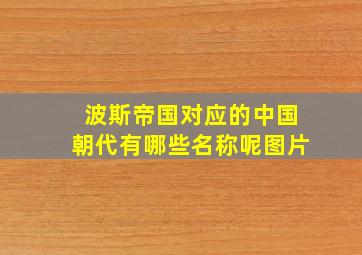 波斯帝国对应的中国朝代有哪些名称呢图片