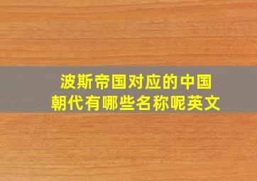 波斯帝国对应的中国朝代有哪些名称呢英文