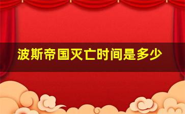 波斯帝国灭亡时间是多少