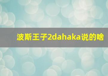 波斯王子2dahaka说的啥