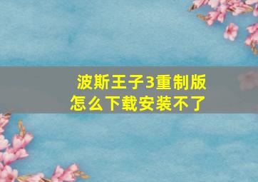 波斯王子3重制版怎么下载安装不了