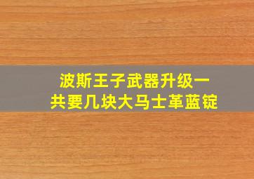 波斯王子武器升级一共要几块大马士革蓝锭